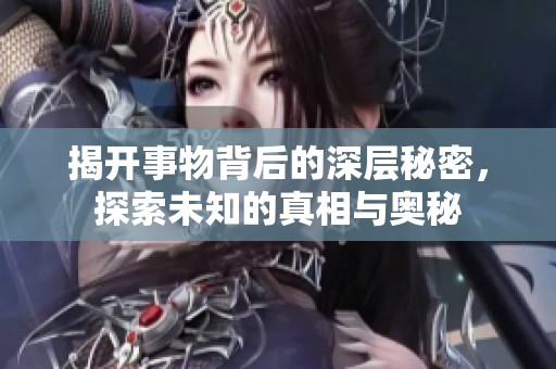 揭开事物背后的深层秘密，探索未知的真相与奥秘