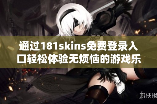 通过181skins免费登录入口轻松体验无烦恼的游戏乐趣