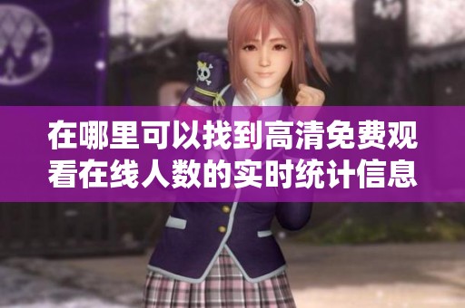 在哪里可以找到高清免费观看在线人数的实时统计信息？