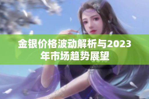 金银价格波动解析与2023年市场趋势展望