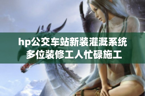 hp公交车站新装灌溉系统 多位装修工人忙碌施工