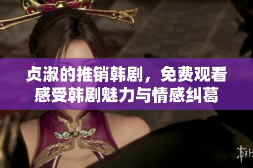 贞淑的推销韩剧，免费观看感受韩剧魅力与情感纠葛