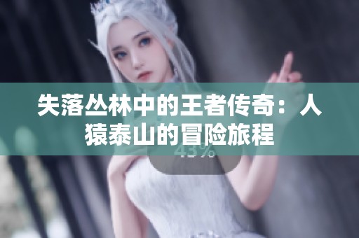失落丛林中的王者传奇：人猿泰山的冒险旅程