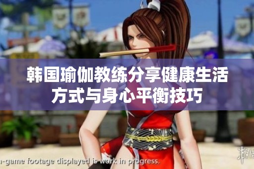 韩国瑜伽教练分享健康生活方式与身心平衡技巧
