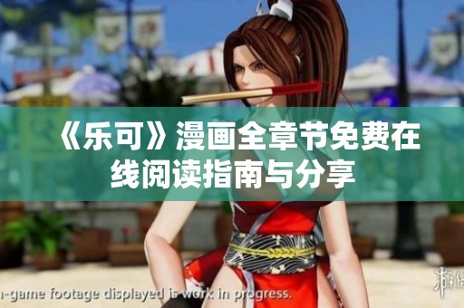 《乐可》漫画全章节免费在线阅读指南与分享