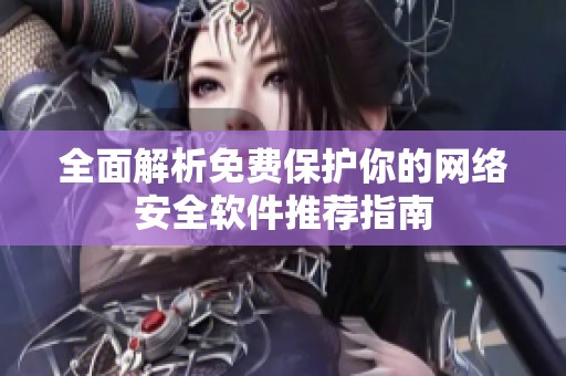 全面解析免费保护你的网络安全软件推荐指南