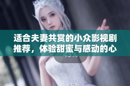 适合夫妻共赏的小众影视剧推荐，体验甜蜜与感动的心灵之旅