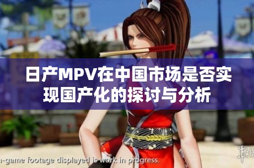 日产MPV在中国市场是否实现国产化的探讨与分析