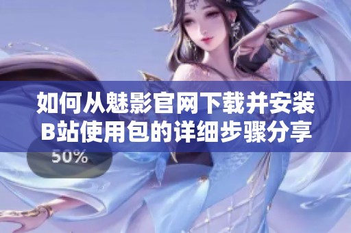 如何从魅影官网下载并安装B站使用包的详细步骤分享
