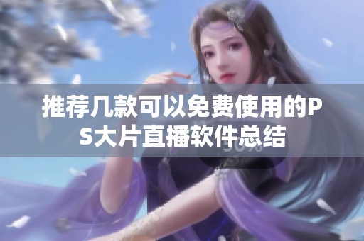 推荐几款可以免费使用的PS大片直播软件总结