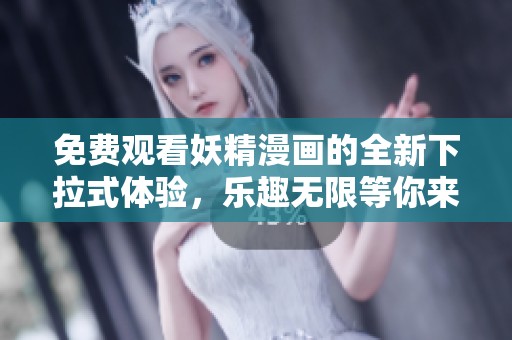 免费观看妖精漫画的全新下拉式体验，乐趣无限等你来探索