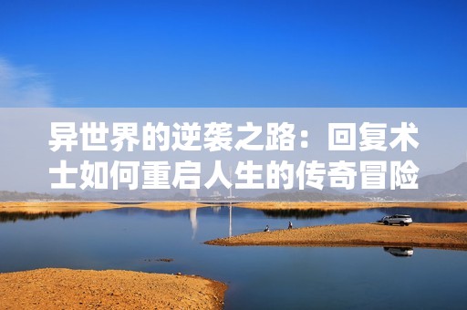 异世界的逆袭之路：回复术士如何重启人生的传奇冒险
