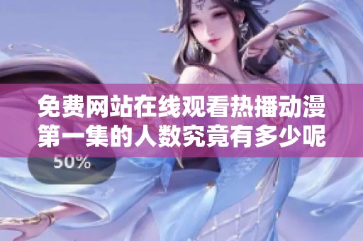 免费网站在线观看热播动漫第一集的人数究竟有多少呢