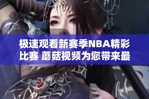 极速观看新赛季NBA精彩比赛 蘑菇视频为您带来最佳选择