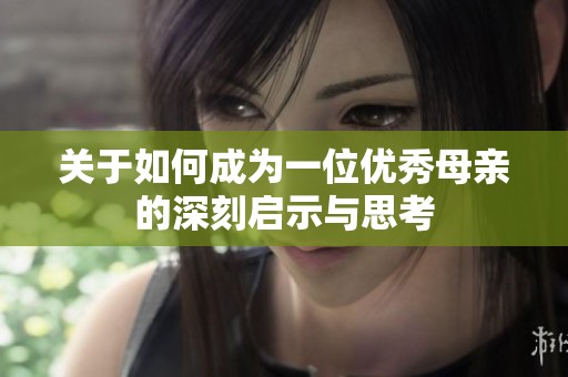 关于如何成为一位优秀母亲的深刻启示与思考