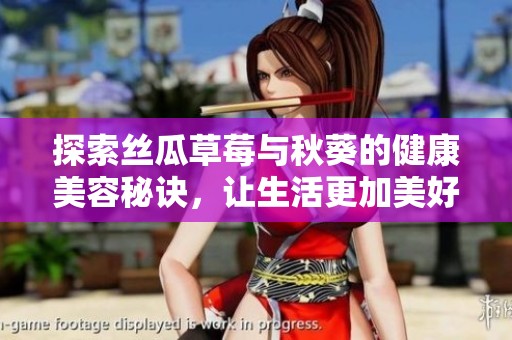 探索丝瓜草莓与秋葵的健康美容秘诀，让生活更加美好