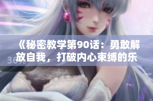 《秘密教学第90话：勇敢解放自我，打破内心束缚的乐章》
