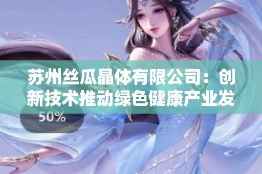 苏州丝瓜晶体有限公司：创新技术推动绿色健康产业发展