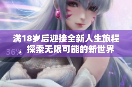 满18岁后迎接全新人生旅程，探索无限可能的新世界
