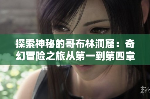探索神秘的哥布林洞窟：奇幻冒险之旅从第一到第四章