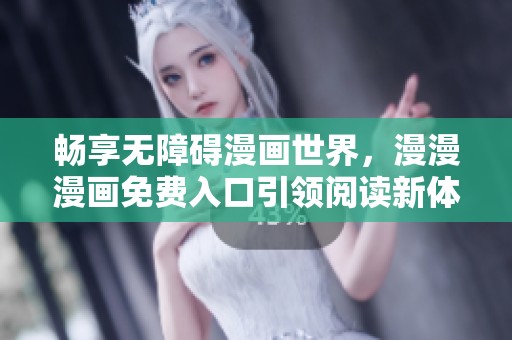 畅享无障碍漫画世界，漫漫漫画免费入口引领阅读新体验