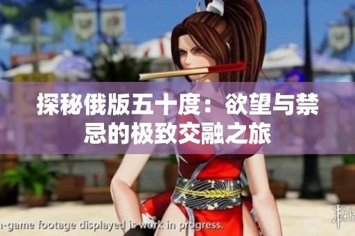 探秘俄版五十度：欲望与禁忌的极致交融之旅