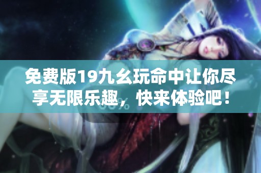 免费版19九幺玩命中让你尽享无限乐趣，快来体验吧！