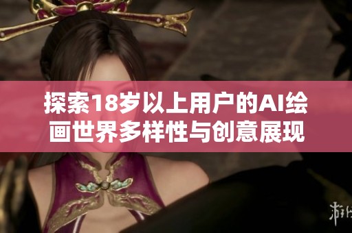探索18岁以上用户的AI绘画世界多样性与创意展现