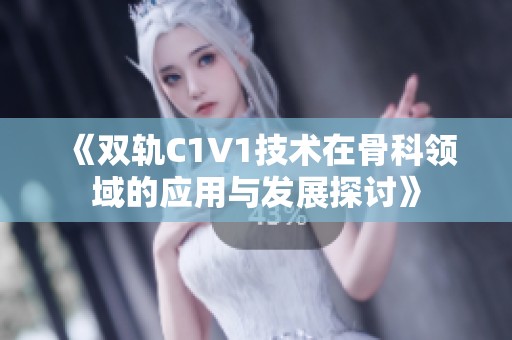 《双轨C1V1技术在骨科领域的应用与发展探讨》