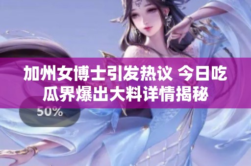 加州女博士引发热议 今日吃瓜界爆出大料详情揭秘