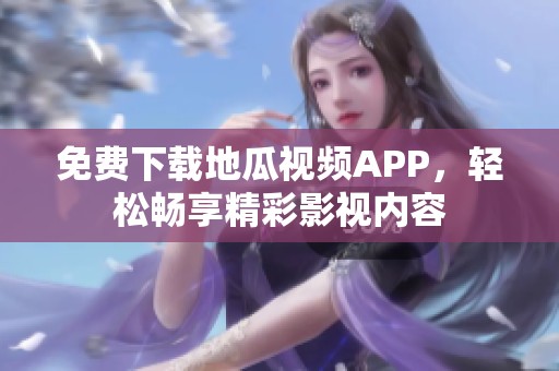 免费下载地瓜视频APP，轻松畅享精彩影视内容