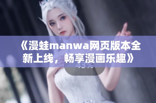 《漫蛙manwa网页版本全新上线，畅享漫画乐趣》
