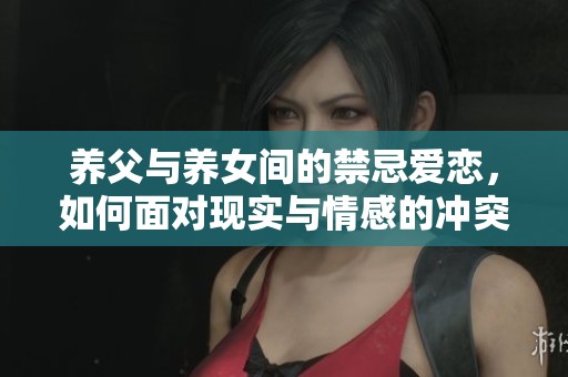 养父与养女间的禁忌爱恋，如何面对现实与情感的冲突