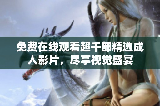 免费在线观看超千部精选成人影片，尽享视觉盛宴