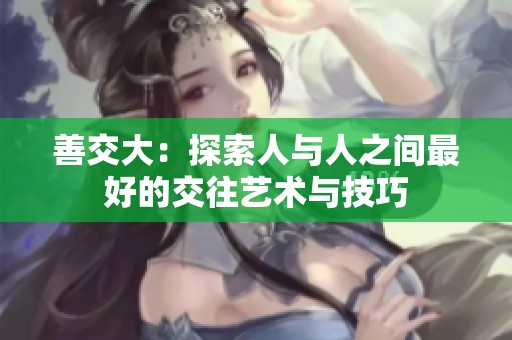 善交大：探索人与人之间最好的交往艺术与技巧