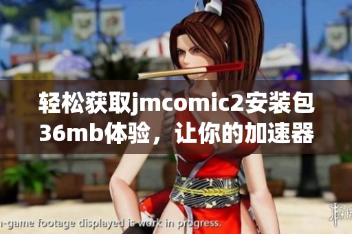 轻松获取jmcomic2安装包36mb体验，让你的加速器快速上手