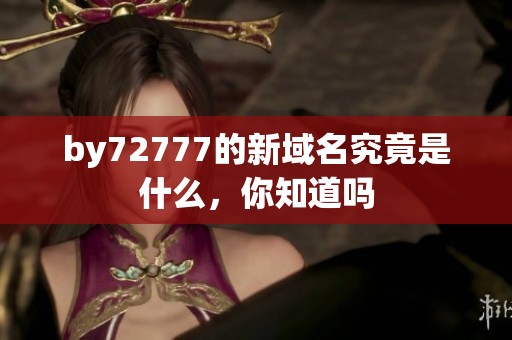 by72777的新域名究竟是什么，你知道吗