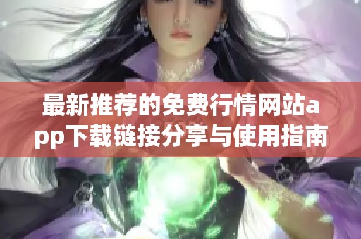 最新推荐的免费行情网站app下载链接分享与使用指南