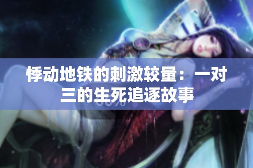 悸动地铁的刺激较量：一对三的生死追逐故事