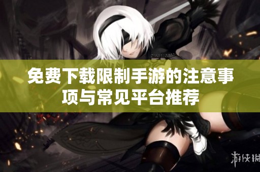 免费下载限制手游的注意事项与常见平台推荐