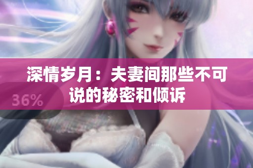 深情岁月：夫妻间那些不可说的秘密和倾诉