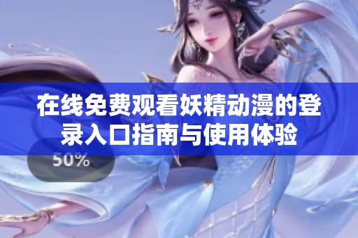 在线免费观看妖精动漫的登录入口指南与使用体验