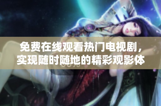 免费在线观看热门电视剧，实现随时随地的精彩观影体验
