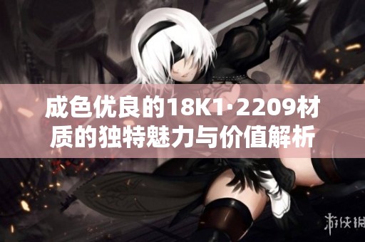 成色优良的18K1·2209材质的独特魅力与价值解析
