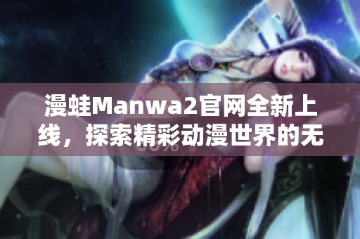 漫蛙Manwa2官网全新上线，探索精彩动漫世界的无限可能