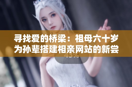 寻找爱的桥梁：祖母六十岁为孙辈搭建相亲网站的新尝试
