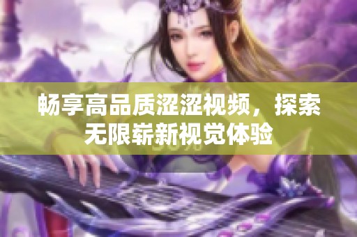 畅享高品质涩涩视频，探索无限崭新视觉体验