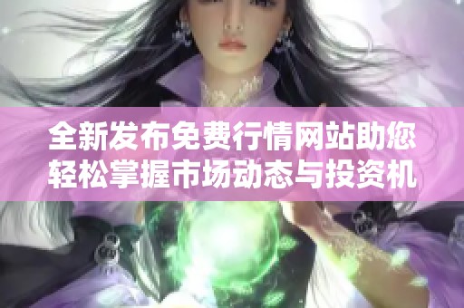 全新发布免费行情网站助您轻松掌握市场动态与投资机会