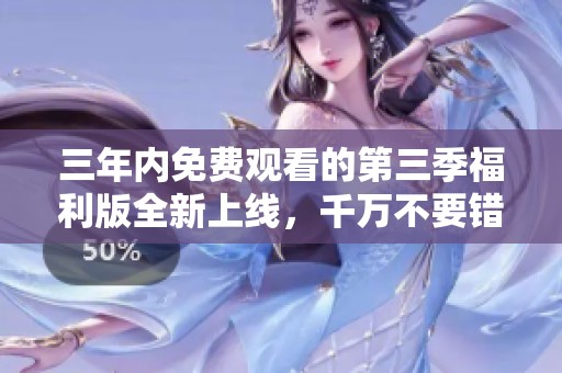 三年内免费观看的第三季福利版全新上线，千万不要错过！