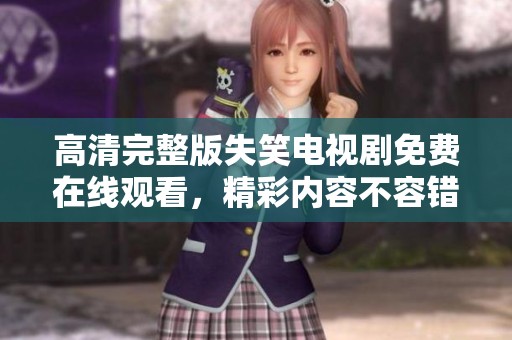 高清完整版失笑电视剧免费在线观看，精彩内容不容错过